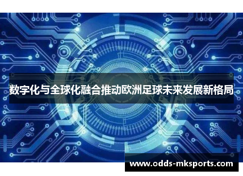 数字化与全球化融合推动欧洲足球未来发展新格局
