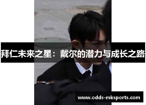 拜仁未来之星：戴尔的潜力与成长之路