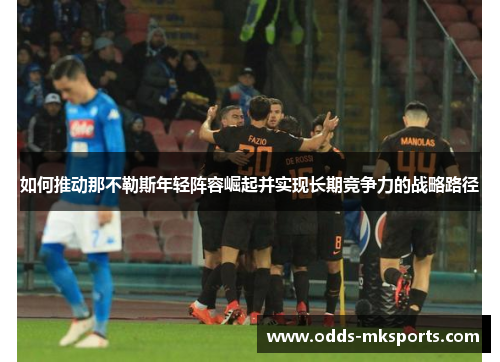 如何推动那不勒斯年轻阵容崛起并实现长期竞争力的战略路径