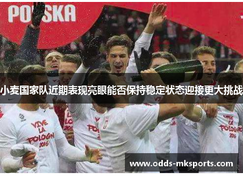 小麦国家队近期表现亮眼能否保持稳定状态迎接更大挑战