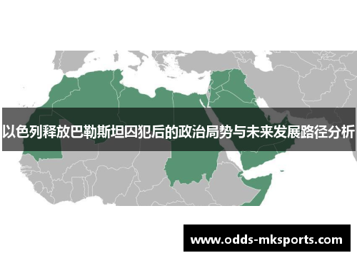 以色列释放巴勒斯坦囚犯后的政治局势与未来发展路径分析
