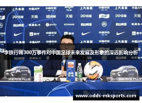 李铁行贿300万事件对中国足球未来发展及形象的深远影响分析