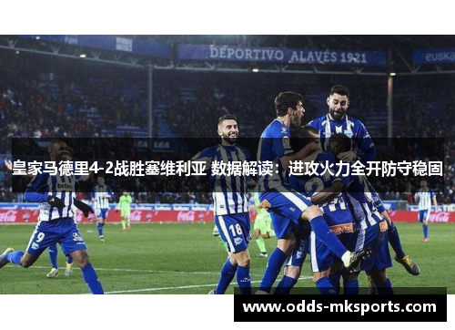 皇家马德里4-2战胜塞维利亚 数据解读：进攻火力全开防守稳固