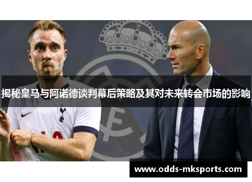 揭秘皇马与阿诺德谈判幕后策略及其对未来转会市场的影响