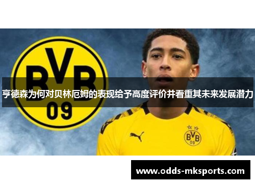 亨德森为何对贝林厄姆的表现给予高度评价并看重其未来发展潜力