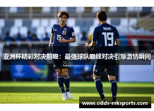 亚洲杯精彩对决前瞻：最强球队巅峰对决引爆激情瞬间