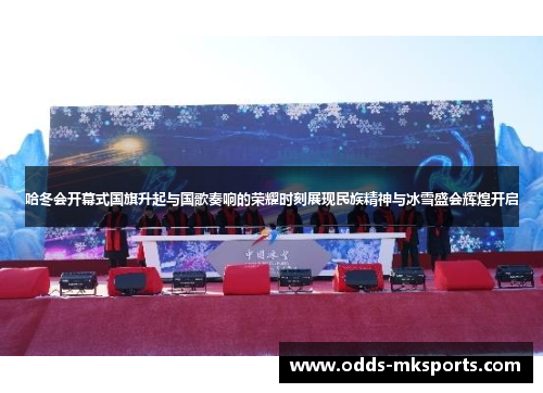 哈冬会开幕式国旗升起与国歌奏响的荣耀时刻展现民族精神与冰雪盛会辉煌开启