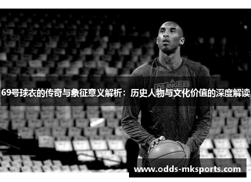 69号球衣的传奇与象征意义解析：历史人物与文化价值的深度解读