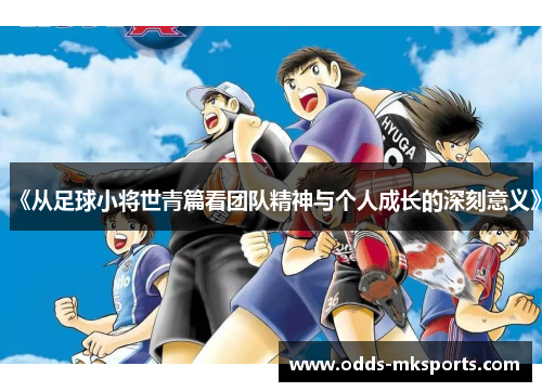 《从足球小将世青篇看团队精神与个人成长的深刻意义》