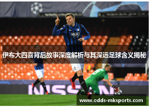 伊布大四喜背后故事深度解析与其深远足球含义揭秘