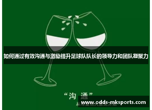 如何通过有效沟通与激励提升足球队队长的领导力和团队凝聚力