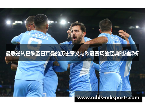 曼联逆转巴黎圣日耳曼的历史意义与欧冠赛场的经典时刻解析