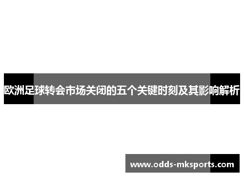 欧洲足球转会市场关闭的五个关键时刻及其影响解析
