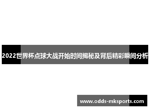 2022世界杯点球大战开始时间揭秘及背后精彩瞬间分析