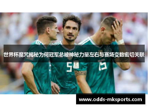 世界杯魔咒揭秘为何冠军总被神秘力量左右与赛场变数密切关联