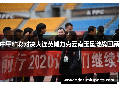 中甲精彩对决大连英博力克云南玉昆激战回顾
