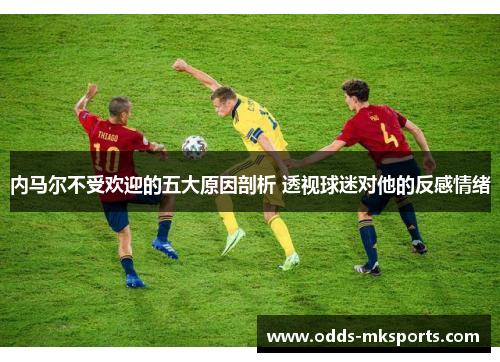内马尔不受欢迎的五大原因剖析 透视球迷对他的反感情绪