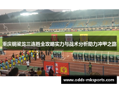 重庆铜梁龙三连胜全攻略实力与战术分析助力冲甲之路