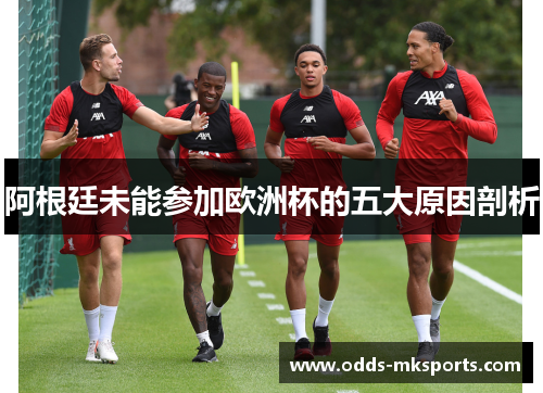 阿根廷未能参加欧洲杯的五大原因剖析